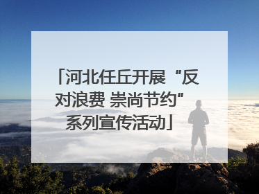 河北任丘开展“反对浪费 崇尚节约”系列宣传活动