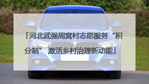 河北武强周窝村志愿服务“积分制” 激活乡村治理新动能