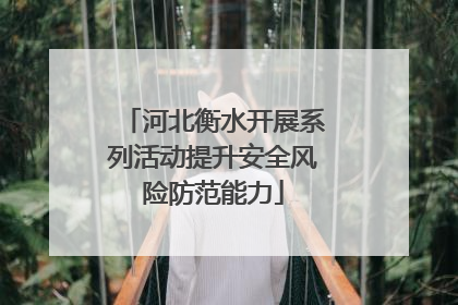 河北衡水开展系列活动提升安全风险防范能力