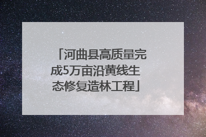 河曲县高质量完成5万亩沿黄线生态修复造林工程