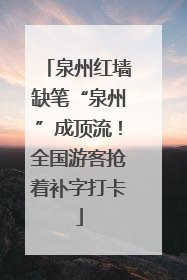 泉州红墙缺笔“泉州”成顶流！全国游客抢着补字打卡