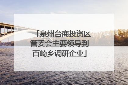 泉州台商投资区管委会主要领导到百崎乡调研企业