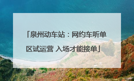 泉州动车站：网约车听单区试运营 入场才能接单