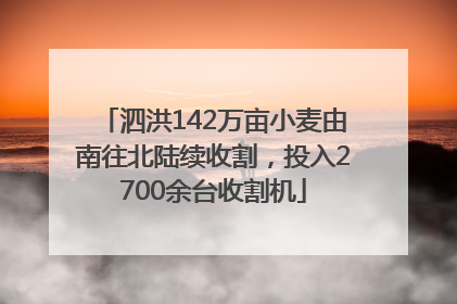 泗洪142万亩小麦由南往北陆续收割，投入2700余台收割机
