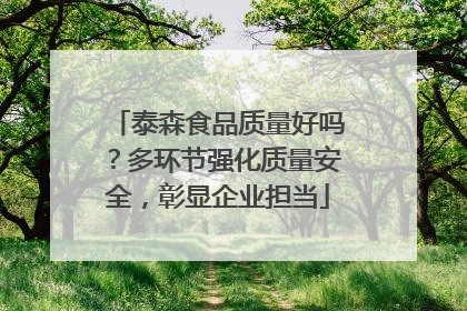 泰森食品质量好吗？多环节强化质量安全，彰显企业担当