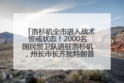 洛杉矶全市进入战术警戒状态！2000名国民警卫队进驻洛杉矶，州长市长齐批特朗普“制造混乱”
