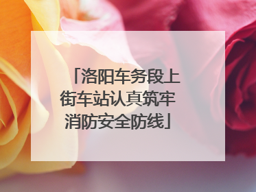 洛阳车务段上街车站认真筑牢消防安全防线