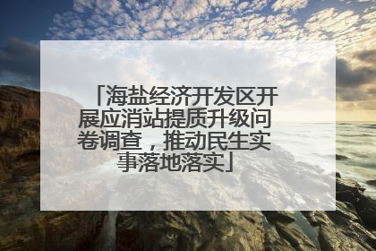 海盐经济开发区开展应消站提质升级问卷调查，推动民生实事落地落实