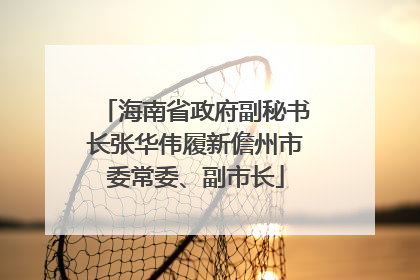 海南省政府副秘书长张华伟履新儋州市委常委、副市长