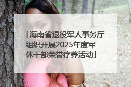 海南省退役军人事务厅组织开展2025年度军休干部荣誉疗养活动