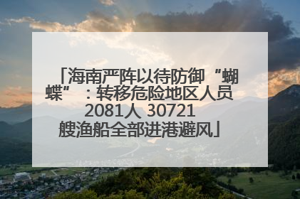 海南严阵以待防御“蝴蝶”：转移危险地区人员2081人 30721艘渔船全部进港避风