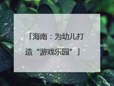 海南：为幼儿打造“游戏乐园”