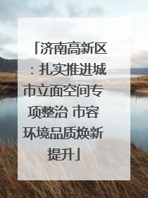 济南高新区：扎实推进城市立面空间专项整治 市容环境品质焕新提升