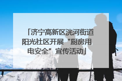 济宁高新区洸河街道阳光社区开展“厨房用电安全”宣传活动