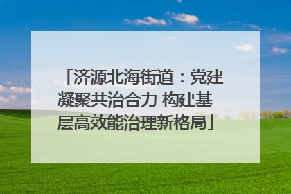 济源北海街道：党建凝聚共治合力 构建基层高效能治理新格局