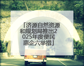 济源自然资源和规划局推出2025年度便民惠企六举措
