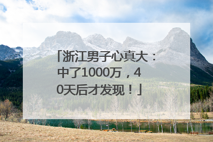 浙江男子心真大：中了1000万，40天后才发现！