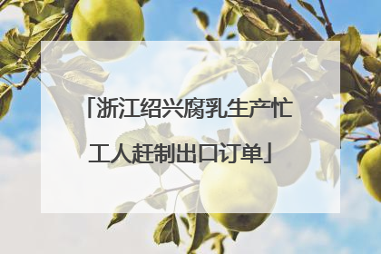 浙江绍兴腐乳生产忙 工人赶制出口订单