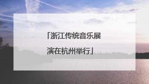 浙江传统音乐展演在杭州举行
