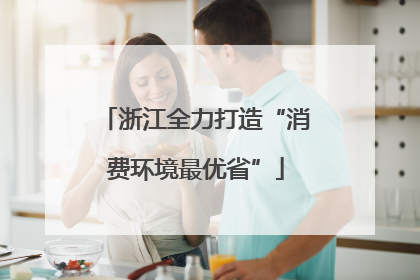 浙江全力打造“消费环境最优省”