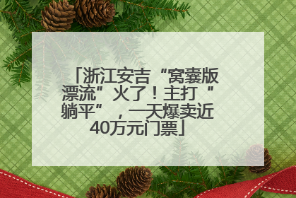 浙江安吉“窝囊版漂流”火了！主打“躺平”，一天爆卖近40万元门票