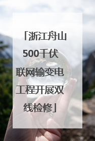 浙江舟山500千伏联网输变电工程开展双线检修