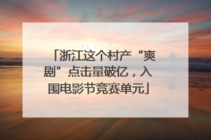 浙江这个村产“爽剧”点击量破亿，入围电影节竞赛单元