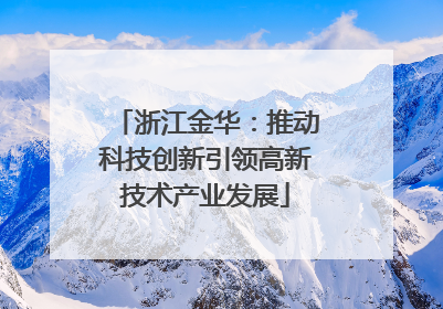 浙江金华：推动科技创新引领高新技术产业发展