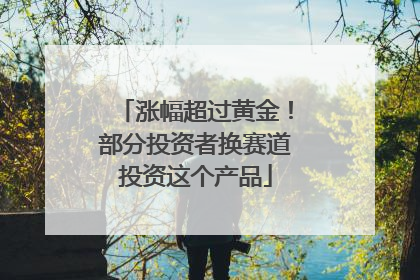 涨幅超过黄金！部分投资者换赛道投资这个产品