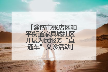 淄博市张店区和平街道家具城社区开展为民服务“直通车”义诊活动
