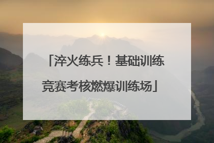 淬火练兵！基础训练竞赛考核燃爆训练场