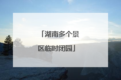 湖南多个景区临时闭园