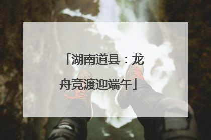 湖南道县：龙舟竞渡迎端午