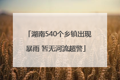湖南540个乡镇出现暴雨 暂无河流超警
