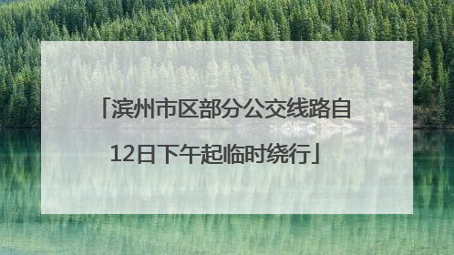 滨州市区部分公交线路自12日下午起临时绕行