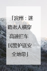 滨州：迷路老人横穿高速拦车 民警护送安全地带