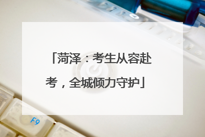 菏泽：考生从容赴考，全城倾力守护