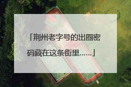 荆州老字号的出圈密码藏在这条街里……