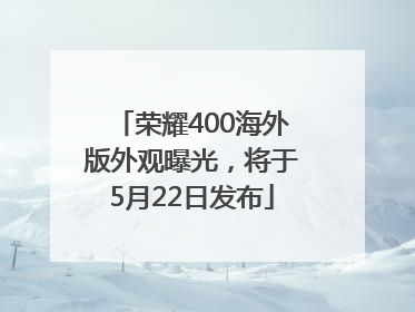 荣耀400海外版外观曝光，将于5月22日发布