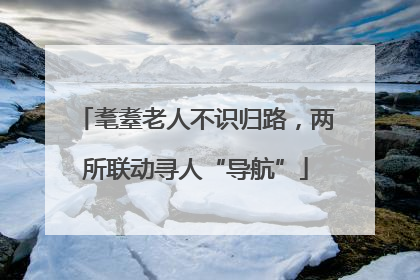 耄耋老人不识归路，两所联动寻人“导航”
