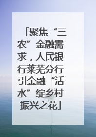 聚焦“三农”金融需求，人民银行莱芜分行引金融“活水”绽乡村振兴之花