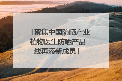 聚焦中国防晒产业 植物医生防晒产品线再添新成员