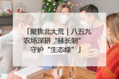 聚焦北大荒｜八五九农场深耕“林长制” 守护“生态绿”