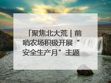 聚焦北大荒｜前哨农场积极开展“安全生产月”主题宣传活动