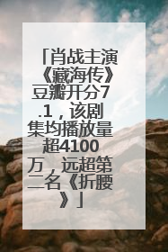 肖战主演《藏海传》豆瓣开分7.1，该剧集均播放量超4100万，远超第二名《折腰》