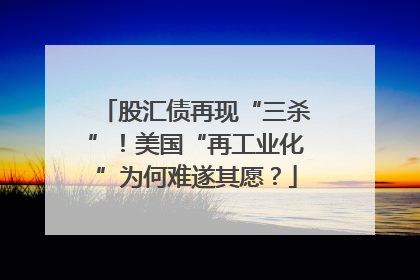 股汇债再现“三杀”！美国“再工业化”为何难遂其愿？