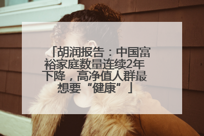 胡润报告：中国富裕家庭数量连续2年下降，高净值人群最想要“健康”