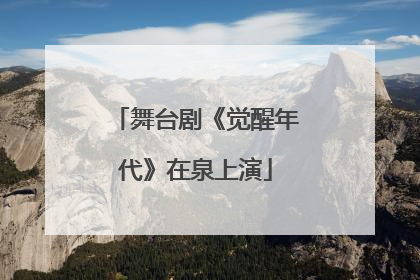 舞台剧《觉醒年代》在泉上演