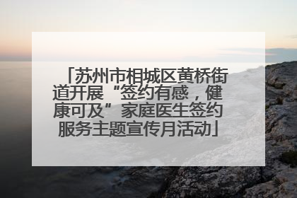 苏州市相城区黄桥街道开展“签约有感，健康可及”家庭医生签约服务主题宣传月活动