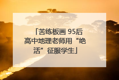 苦练板画 95后高中地理老师用“绝活”征服学生